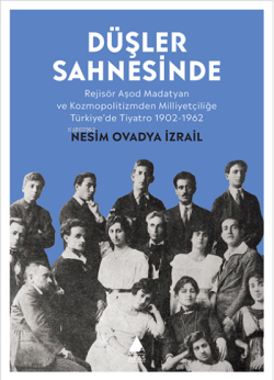 Düşler Sahnesinde;Rejisör Aşod Madatyan ve Kozmopolitizmden Milliyetçiliğe Türkiye’de Tiyatro 1902-1962
