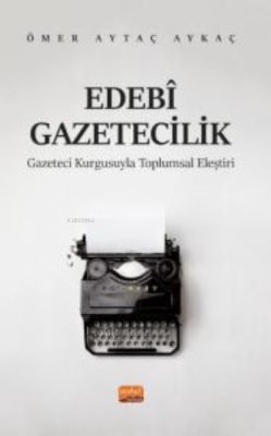 Edebi Gazeticilik- Gazeteci Kurgusuyla Toplumsal Eleştiri - Ömer Aytaç