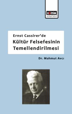 Ernst Cassirer'de Kültür Felsefesinin Temellendirilmesi - Mahmut Avcı 