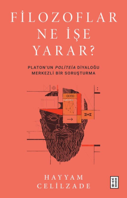Filozoflar Ne İşe Yarar?;Platon’un Politeia Diyaloğu Merkezli Bir Soruşturma