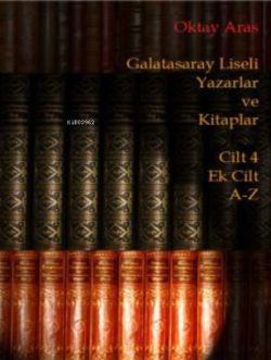Galatasaray Liseli Yazarlar ve Kitaplar Cilt 4 Ek Cilt A-Z - Oktay Ara