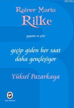 Geçip Giden Her Saat Daha Gençleşiyor; Rainer Maria Rilke'nin Yaşamı ve Şiiri