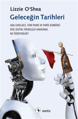 Geleceğin Tarihleri;Ada Lovelace, Tom Paine Ve Paris Komünü Bize Dijital Teknoloji Hakkında Ne Öğretebilir?