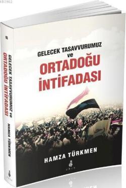 Gelecek Tasavvurumuz ve Ortadoğu İntifadası - Hamza Türkmen | Yeni ve 