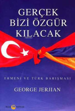 Gerçek Bizi Özgür Kılacak Ermeni ve Türk Barışması - George Jerjian | 