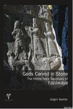 Gods Carved in Stone - The Hittite Rock Sanctuary of Yazılıkaya - Jürg