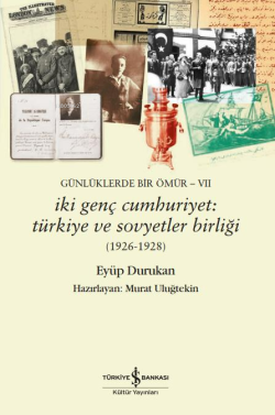 Günlüklerde Bir Ömür-VII ;İki Genç Cumhuriyet: Türkiye ve Sovyetler Bi