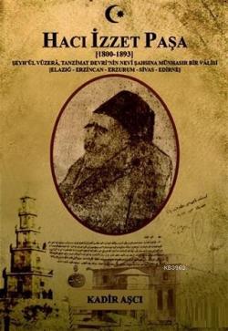 Hacı İzzet Paşa : (1800-1893) Şeyh'ül Vüzera. Tanzimat Devrinin Nevi Şahşına Münhasır Bir Valisi; (Elazığ-Erzincan-Erzurum-Sivas-Edirne)