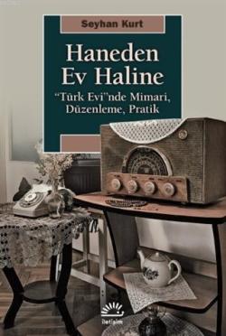 Haneden Ev Haline; "Türk Evi"nde Mimari, Düzenleme, Pratik