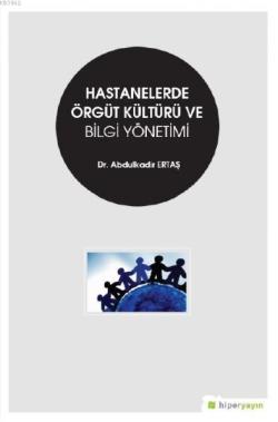 Hastanelerde Örgüt Kültürü ve Bilgi Yönetimi - Abdulkadir Ertaş | Yeni
