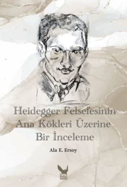 Heidegger Felsefesinin Ana Kökleri Üzerine Bir İnceleme - Ala E. Ersoy