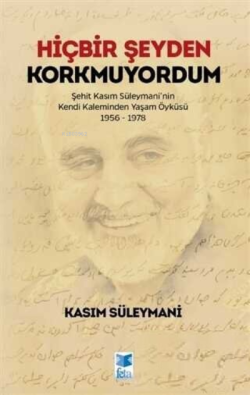 Hiçbir Şeyden Korkmuyordum ;Şehit Kasım Süleymani'nin Kendi Kaleminden Yaşam Öyküsü 1956-1978