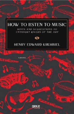 How To Listen To Music;Hints and Suggestions To Untaught Lovers Of The Art