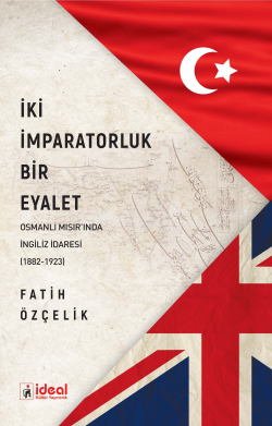 İki İmparatorluk Bir Eyalet ;Osmanlı Mısır'nda İngiliz İdaresi (1882-1