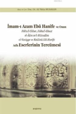 İmam-ı Azam Ebû Hanîfe ve Onun Fıkhu'l-Ekber, Fıkhu'l-Ebsat el-Âlim ve'l-; Müteallim el-Vasiyye ve Risâletü Ebî Hanîfe Adlı Eserlerinin Tercümesi