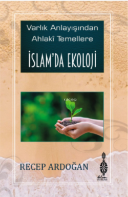 İslam’da Ekoloji ;Varlık Anlayışından Ahlâkî Temellere İslam’da Ekoloji