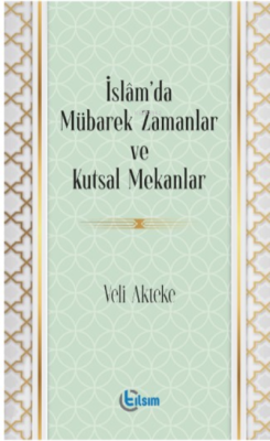 İslam’da Mübarek Zamanlar ve Kutsal Mekanlar - Veli Akteke | Yeni ve İ