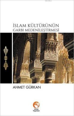 İslam Kültürünün Garbı Medenileştirmesi - AHMET GÜRKAN- | Yeni ve İkin