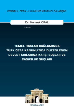 İstanbul Ceza Hukuku ve Kriminoloji Arşivi Temel Haklar Bağlamında Türk Ceza Kanunu'nda Düzenlenen Devlet Sırlarına Karşı Suçlar ve Casusluk Suçları