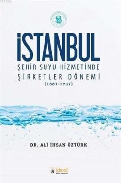 İstanbul Şehir Suyu Hizmetinde Şirketler Dönemi (1881-1937) - Ali İhsa