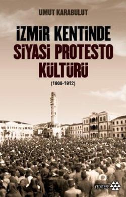 İzmir Kentinde Siyasi Protesto Kültürü (1908 - 1912) - Umut Karabulut 