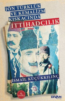 Jön Türklük ve Kemalizm Kıskacında İttihadçılık - İsmail Küçükkılınç |