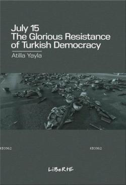 July 15: The Glorious Resistance Of Türkish Democracy - Atilla Yayla |