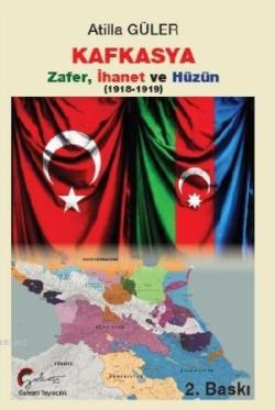 Kafkasya Zafer, İhanet ve Hüzün 1918 - 1919 - Atilla Güler | Yeni ve İ