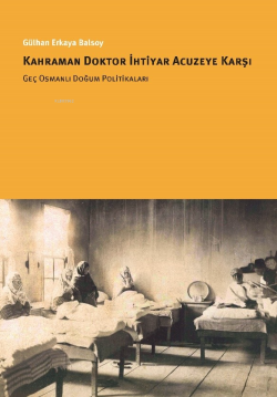 Kahraman Doktor İhtiyar Acuzeye Karşı Geç Osmanlı Doğum Politikaları -