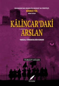 Kalincar’daki Arslan - Yabgulu Türkmenlerin Romanı ;Ergenekon'dan Anadoluya Bozkurt'un Yürüyüşü: Kırmızı Yol