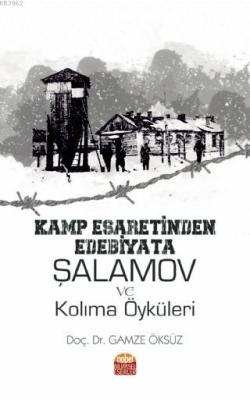 Kamp Esaretinden Edebiyata: Şalamov ve Kolıma Öyküleri - Gamze Öksüz |