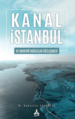 Kanal İstanbul Ve Montrö Boğazlar Sözleşmesi - Mehmet Bahattin Adıgüze