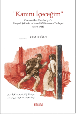 “Kanını İçeceğim” Osmanlı’dan Cumhuriyet’e Bireysel Şiddetin ve İstemli Öldürmenin Tarihçesi (1858-1938)