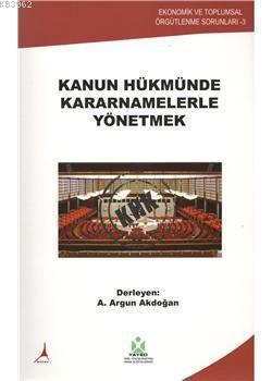 Kanun Hükmünde Kararnamelerle Yönetmek - A. Argun Akdoğan | Yeni ve İk