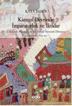 Kanuni Devrinde İmparatorluk ve İktidar; Celalzade Mustafa ve 16.Yüzyıl Osmanlı Dünyası
