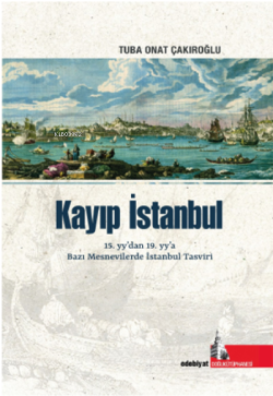 Kayıp İstanbul;15.yy’dan, 19.yy’a Bazı Mesnevilerde İstanbul Tasviri -