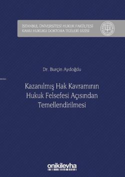 Kazanılmış Hak Kavramının Hukuk Felsefesi Açısından Temellendirilmesi; İstanbul Üniversitesi Hukuk Fakültesi Kamu Hukuku Doktora Tezleri Dizisi No: 2