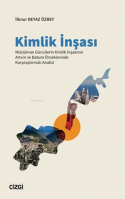 Kimlik İnşası ;Müslüman Gürcülerin Kimlik İnşasının Artvin ve Batum Örneklerinde Karşılaştırmalı Analizi