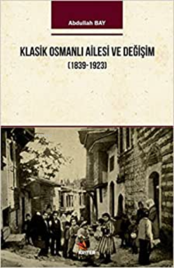 Klasik Osmanlı Ailesi ve Değişim (1839-1923) - Abdullah Bay | Yeni ve 