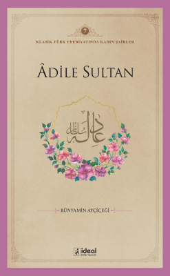 Klasik Türk Edebiyatında Kadın Şairler 7 ;Âdile Sultan - Bünyamin Ayçi