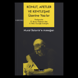 Konut, Afetler ve Kentleşme Üzerine Yazılar Murat Balamir’e Armağan - 