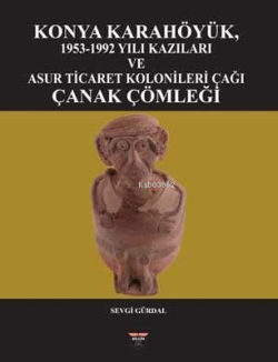 Konya Karahöyük 1953 - 1992 Yılı Kazıları ve Asur Ticaret Kolonileri Ç