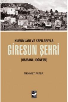 Kurumları ve Yapılarıyla Giresun Şehri (Osmanlı Dönemi) - Mehmet Fatsa