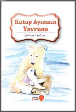 Kutup Ayısının Yavrusu - Fatma Ayhan | Yeni ve İkinci El Ucuz Kitabın 