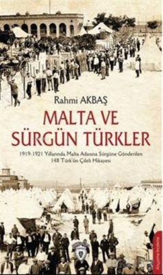 Malta ve Sürgün Türkler;1919-1921 Yılları Arasında Malta Adasına Sürgüne Gönderilen 148 Türk'ün Çileli Hikayesi