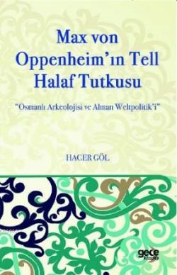 Max Von Oppenheim'in Tell Halaf Tutkusu; Osmanlı Arkeolojisi ve Alman Weltpolitik'i