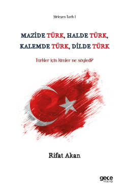 Mazide Türk, Halde Türk, Kalemde Türk, Dilde Türk;Türkler İçin Kimler Ne Söyledi?