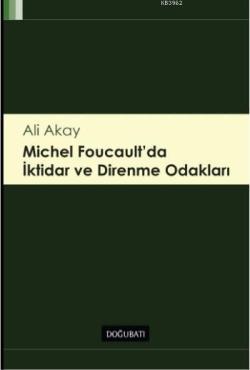 Michel Foucault'da İktidar ve Direnme Odakları - Ali Akay | Yeni ve İk