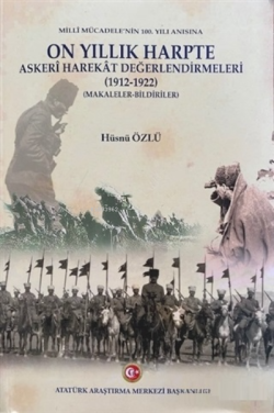 Milli Mücadele'nin 100. Yılı Anısına On Yıllık Harpte Askeri Harekat Değerlendirmeleri (1912-1922);(Makaleler-Bildiriler)