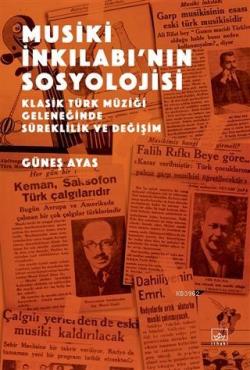 Musiki İnkılabı'nın Sosyolojisi; Klasik Türk Müziği Geleneğinde Süreklilik ve Değişim